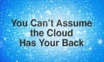 You Can't Assume the Cloud Has Your Back