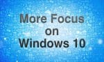 More Focus on Windows 10