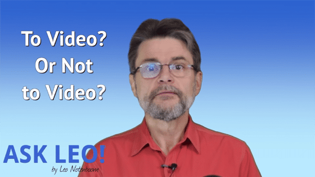 To Video? Or Not to Video? - Ask Leo!