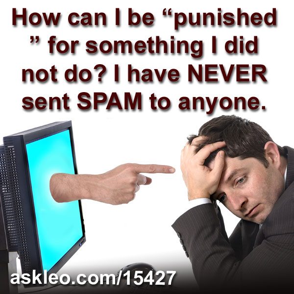 How can I be “punished” for something I did not do? I have NEVER sent SPAM to anyone.