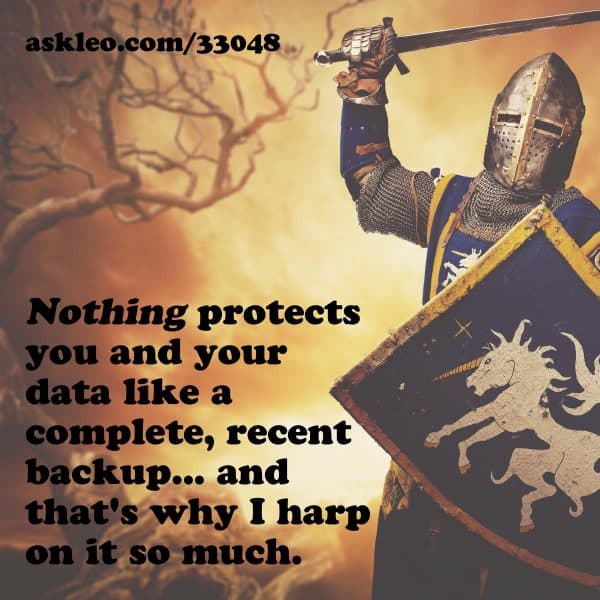 Nothing protects you and your data like a complete, recent backup... and that's why I harp on it so much.