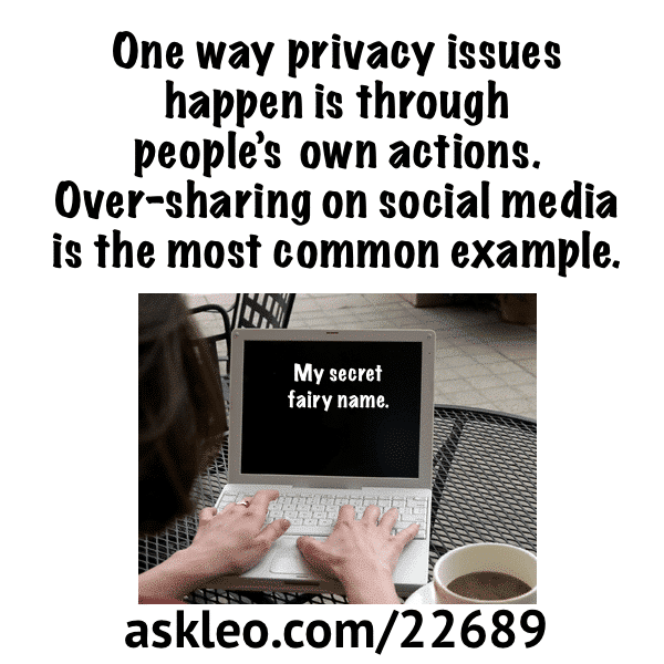 One way privacy issues happen is through people’s own actions. Over-sharing on social media is the most common example.
