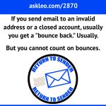 If you send email to an invalid address or a closed account, usually you'll get a bounce back. Usually. But you cannot count on bounces.
