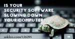 Yes, Your Security Software Might Slow Down Your Computer – What to Do About It